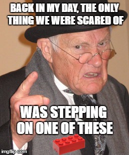 Back In My Day Meme | BACK IN MY DAY, THE ONLY THING WE WERE SCARED OF; WAS STEPPING ON ONE OF THESE | image tagged in memes,back in my day | made w/ Imgflip meme maker