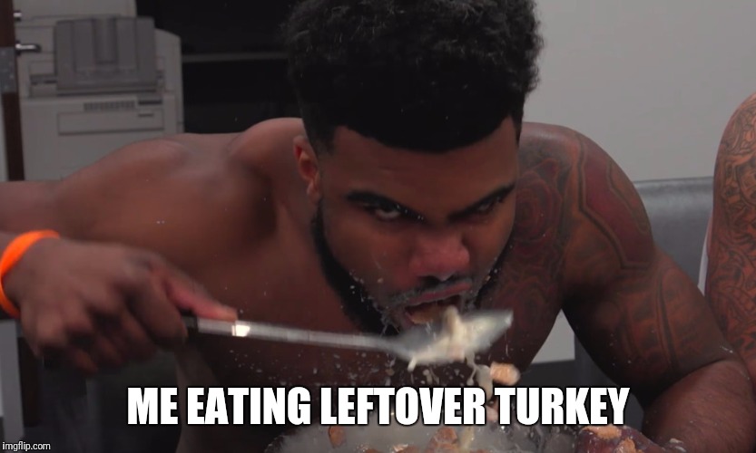 Me Eating Like | ME EATING LEFTOVER TURKEY | image tagged in me eating like | made w/ Imgflip meme maker