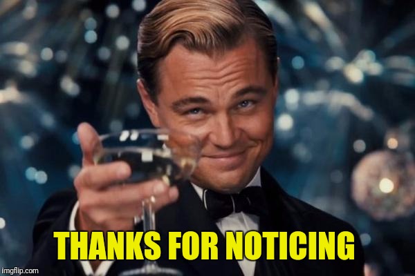 Leonardo Dicaprio Cheers Meme | THANKS FOR NOTICING | image tagged in memes,leonardo dicaprio cheers | made w/ Imgflip meme maker