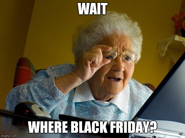 Grandma Finds The Internet | WAIT; WHERE BLACK FRIDAY? | image tagged in memes,grandma finds the internet | made w/ Imgflip meme maker