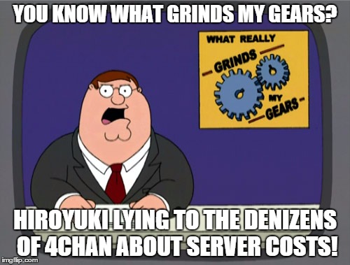 Peter Griffin News | YOU KNOW WHAT GRINDS MY GEARS? HIROYUKI LYING TO THE DENIZENS OF 4CHAN ABOUT SERVER COSTS! | image tagged in memes,peter griffin news,4chan | made w/ Imgflip meme maker