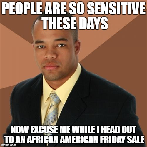 Successful Black Man Meme | PEOPLE ARE SO SENSITIVE THESE DAYS; NOW EXCUSE ME WHILE I HEAD OUT TO AN AFRICAN AMERICAN FRIDAY SALE | image tagged in memes,successful black man | made w/ Imgflip meme maker