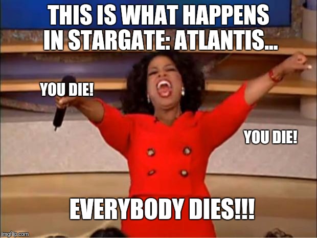 Oprah You Get A Meme | THIS IS WHAT HAPPENS IN STARGATE: ATLANTIS... YOU DIE! YOU DIE! EVERYBODY DIES!!! | image tagged in memes,oprah you get a | made w/ Imgflip meme maker