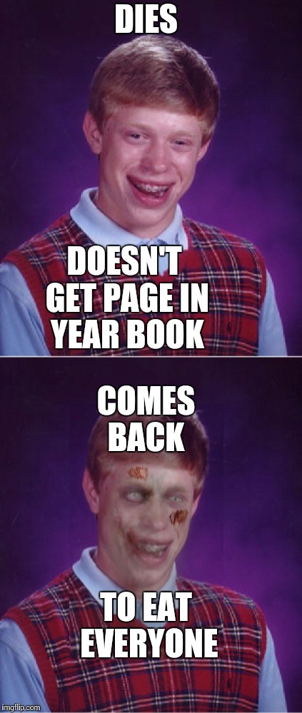 DIES; DOESN'T GET PAGE IN YEAR BOOK; COMES BACK; TO EAT EVERYONE | image tagged in bad luck brian | made w/ Imgflip meme maker
