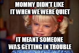 MOMMY DIDN'T LIKE IT WHEN WE WERE QUIET IT MEANT SOMEONE WAS GETTING IN TROUBLE | made w/ Imgflip meme maker