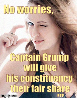 No worries, Captain Grump     will give    his constituency    their fair share ,,, | made w/ Imgflip meme maker
