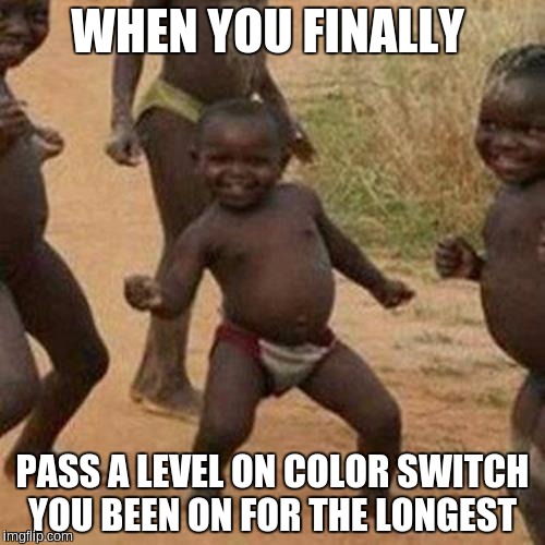 Third World Success Kid | WHEN YOU FINALLY; PASS A LEVEL ON COLOR SWITCH YOU BEEN ON FOR THE LONGEST | image tagged in memes,third world success kid | made w/ Imgflip meme maker