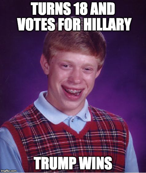 Bad Luck Brian Meme | TURNS 18 AND VOTES FOR HILLARY; TRUMP WINS | image tagged in memes,bad luck brian | made w/ Imgflip meme maker