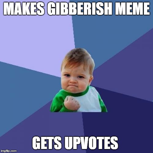 Success Kid | MAKES GIBBERISH MEME; GETS UPVOTES | image tagged in memes,success kid | made w/ Imgflip meme maker