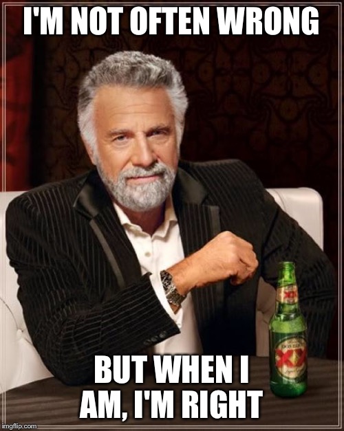 The Most Interesting Man In The World Meme | I'M NOT OFTEN WRONG BUT WHEN I AM, I'M RIGHT | image tagged in memes,the most interesting man in the world | made w/ Imgflip meme maker