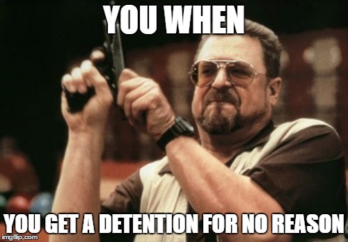 Am I The Only One Around Here | YOU WHEN; YOU GET A DETENTION FOR NO REASON | image tagged in memes,am i the only one around here | made w/ Imgflip meme maker