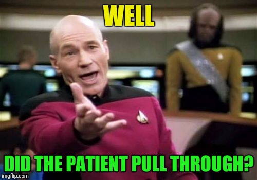 Picard Wtf Meme | WELL DID THE PATIENT PULL THROUGH? | image tagged in memes,picard wtf | made w/ Imgflip meme maker
