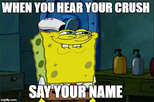 Don't You Squidward | WHEN YOU HEAR YOUR CRUSH; SAY YOUR NAME | image tagged in memes,dont you squidward | made w/ Imgflip meme maker
