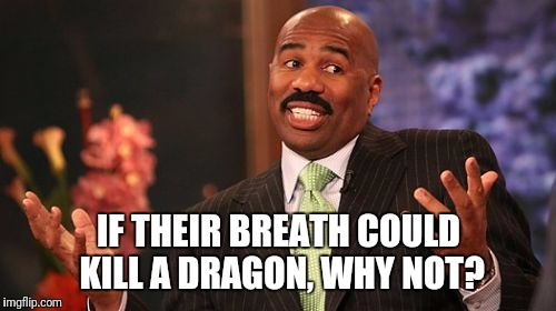 Steve Harvey Meme | IF THEIR BREATH COULD KILL A DRAGON, WHY NOT? | image tagged in memes,steve harvey | made w/ Imgflip meme maker