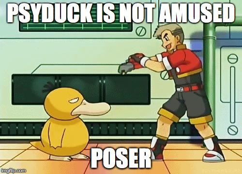 professor oak pokemon ranger | PSYDUCK IS NOT AMUSED; POSER | image tagged in professor oak pokemon ranger | made w/ Imgflip meme maker