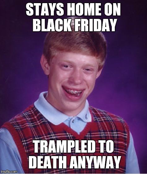 Bad Luck Brian Meme | STAYS HOME ON BLACK FRIDAY TRAMPLED TO DEATH ANYWAY | image tagged in memes,bad luck brian | made w/ Imgflip meme maker