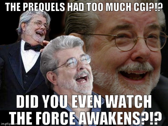 Prequel haters don't exhibit much logic |  THE PREQUELS HAD TOO MUCH CGI?!? DID YOU EVEN WATCH THE FORCE AWAKENS?!? | image tagged in memes,george lucas laughing,disney killed star wars,star wars kills disney,the farce awakens,tfa is unoriginal | made w/ Imgflip meme maker