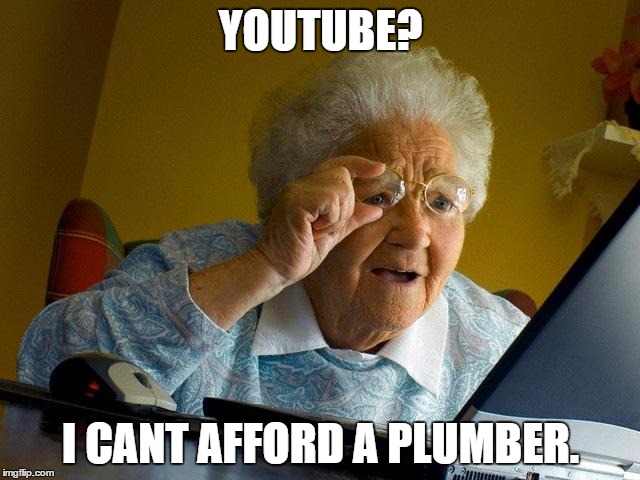 Grandma Finds The Internet | YOUTUBE? I CANT AFFORD A PLUMBER. | image tagged in memes,grandma finds the internet | made w/ Imgflip meme maker