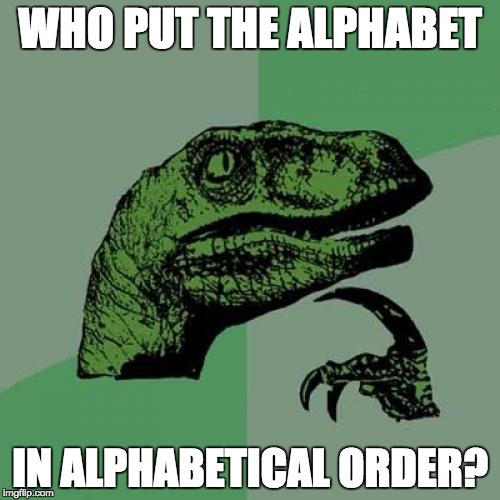 Philosoraptor | WHO PUT THE ALPHABET; IN ALPHABETICAL ORDER? | image tagged in memes,philosoraptor | made w/ Imgflip meme maker