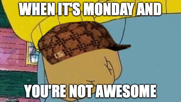 Arthur Fist Meme | WHEN IT'S MONDAY AND; YOU'RE NOT AWESOME | image tagged in memes,arthur fist,scumbag | made w/ Imgflip meme maker