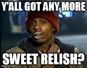 Y'all Got Any More Of That Meme | Y'ALL GOT ANY MORE SWEET RELISH? | image tagged in memes,yall got any more of | made w/ Imgflip meme maker