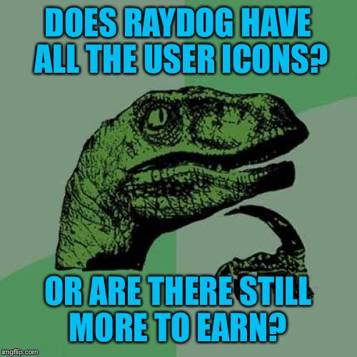 Asking the real questions here  | DOES RAYDOG HAVE ALL THE USER ICONS? OR ARE THERE STILL MORE TO EARN? | image tagged in memes,philosoraptor,raydog,imgflip | made w/ Imgflip meme maker