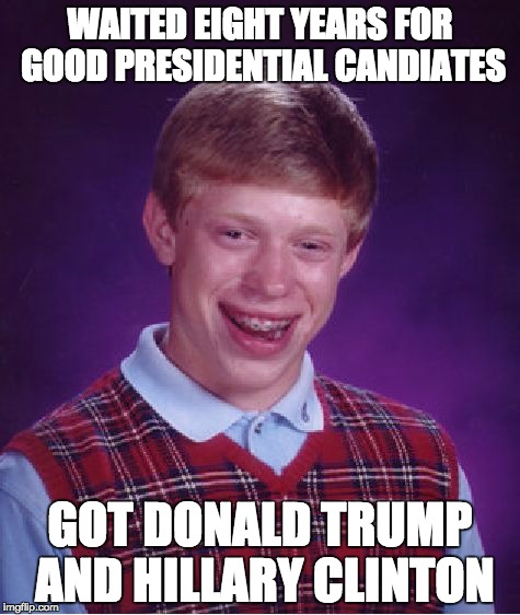 We're all Bad Luck Brian now. | WAITED EIGHT YEARS FOR GOOD PRESIDENTIAL CANDIATES; GOT DONALD TRUMP AND HILLARY CLINTON | image tagged in memes,bad luck brian,president,trump,hillary clinton,election | made w/ Imgflip meme maker