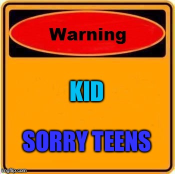 Warning Sign Meme | KID; SORRY TEENS | image tagged in memes,warning sign | made w/ Imgflip meme maker