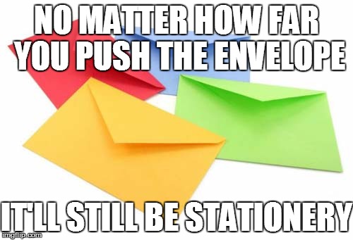 TRUTHINESS | NO MATTER HOW FAR YOU PUSH THE ENVELOPE; IT'LL STILL BE STATIONERY | image tagged in funny | made w/ Imgflip meme maker