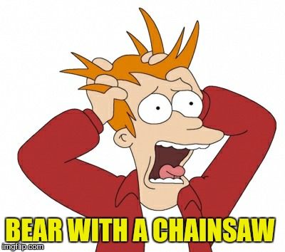 BEAR WITH A CHAINSAW | made w/ Imgflip meme maker