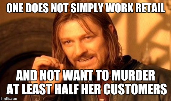 One Does Not Simply Meme | ONE DOES NOT SIMPLY WORK RETAIL AND NOT WANT TO MURDER AT LEAST HALF HER CUSTOMERS | image tagged in memes,one does not simply | made w/ Imgflip meme maker