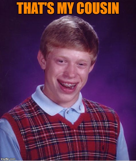 Bad Luck Brian Meme | THAT'S MY COUSIN | image tagged in memes,bad luck brian | made w/ Imgflip meme maker