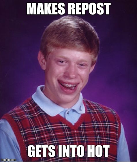 Bad Luck Brian Meme | MAKES REPOST; GETS INTO HOT | image tagged in memes,bad luck brian | made w/ Imgflip meme maker