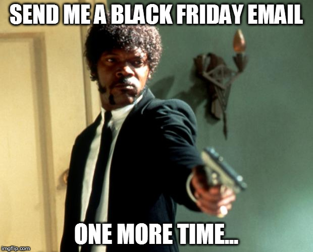 samuel l jackson marcellus | SEND ME A BLACK FRIDAY EMAIL; ONE MORE TIME... | image tagged in samuel l jackson marcellus | made w/ Imgflip meme maker