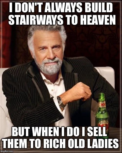 The Most Interesting Man In The World Meme | I DON'T ALWAYS BUILD STAIRWAYS TO HEAVEN BUT WHEN I DO I SELL THEM TO RICH OLD LADIES | image tagged in memes,the most interesting man in the world | made w/ Imgflip meme maker