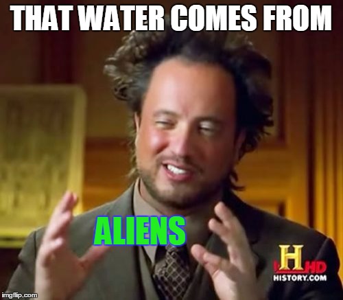Ancient Aliens Meme | THAT WATER COMES FROM ALIENS | image tagged in memes,ancient aliens | made w/ Imgflip meme maker