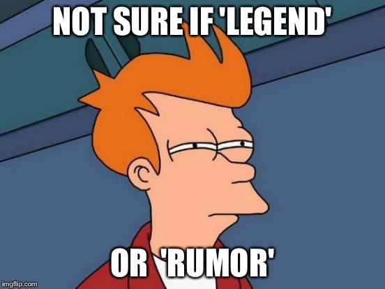 Futurama Fry Meme | NOT SURE IF 'LEGEND' OR  'RUMOR' | image tagged in memes,futurama fry | made w/ Imgflip meme maker