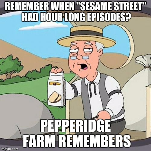 Have the producers run out of ideas? | REMEMBER WHEN "SESAME STREET" HAD HOUR LONG EPISODES? PEPPERIDGE FARM REMEMBERS | image tagged in memes,pepperidge farm remembers,sesame street,wtf happened | made w/ Imgflip meme maker