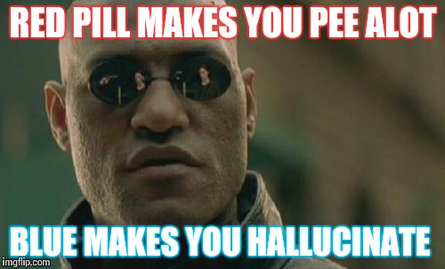 Matrix Morpheus | RED PILL MAKES YOU PEE ALOT; BLUE MAKES YOU HALLUCINATE | image tagged in memes,matrix morpheus | made w/ Imgflip meme maker