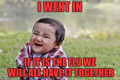 Evil Toddler Meme | I WENT IN IF IT IS THE FLU WE WILL ALL HAVE IT TOGETHER | image tagged in memes,evil toddler | made w/ Imgflip meme maker