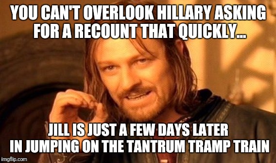 One Does Not Simply Meme | YOU CAN'T OVERLOOK HILLARY ASKING FOR A RECOUNT THAT QUICKLY... JILL IS JUST A FEW DAYS LATER IN JUMPING ON THE TANTRUM TRAMP TRAIN | image tagged in memes,one does not simply | made w/ Imgflip meme maker