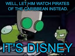 Gir baking a cake | WELL, LET HIM WATCH PIRATES OF THE CARIBBEAN INSTEAD. IT'S DISNEY | image tagged in gir baking a cake | made w/ Imgflip meme maker