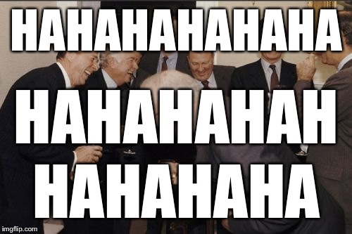 Laughing Men In Suits Meme | HAHAHAHAHAHA HAHAHAHA HAHAHAHAH | image tagged in memes,laughing men in suits | made w/ Imgflip meme maker