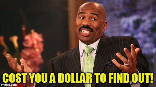 Steve Harvey Meme | COST YOU A DOLLAR TO FIND OUT! | image tagged in memes,steve harvey | made w/ Imgflip meme maker