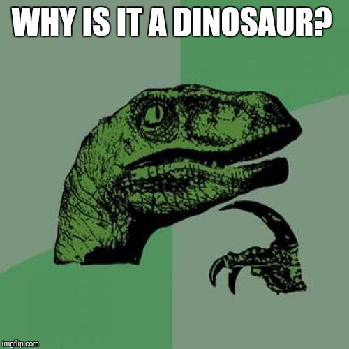 WHY IS IT A DINOSAUR? | image tagged in memes,philosoraptor | made w/ Imgflip meme maker