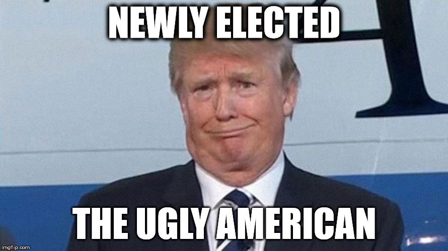 NEWLY ELECTED; THE UGLY AMERICAN | image tagged in the ugly american | made w/ Imgflip meme maker