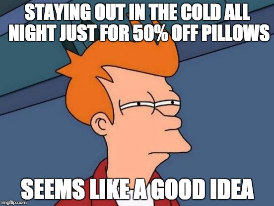 Futurama Fry | STAYING OUT IN THE COLD ALL NIGHT JUST FOR 50% OFF PILLOWS; SEEMS LIKE A GOOD IDEA | image tagged in memes,futurama fry | made w/ Imgflip meme maker