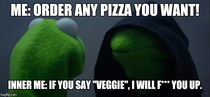 Kermit less evil than vegetarians | ME: ORDER ANY PIZZA YOU WANT! INNER ME: IF YOU SAY "VEGGIE", I WILL F*** YOU UP. | image tagged in evil kermit,pizza,vegetarian | made w/ Imgflip meme maker