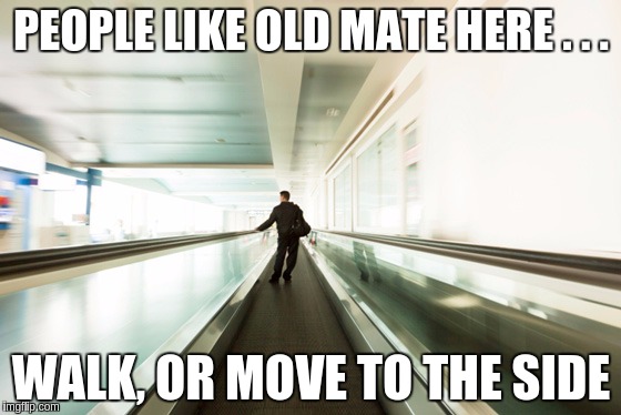PEOPLE LIKE OLD MATE HERE . . . WALK, OR MOVE TO THE SIDE | image tagged in moving walkway | made w/ Imgflip meme maker