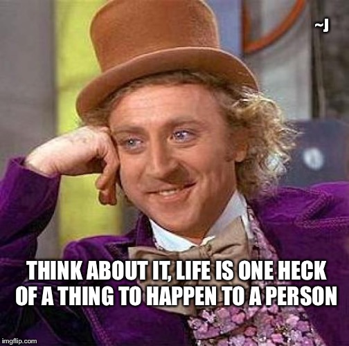 Thinking about life  | ~J; THINK ABOUT IT, LIFE IS ONE HECK OF A THING TO HAPPEN TO A PERSON | image tagged in memes,thinking | made w/ Imgflip meme maker